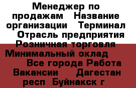 Менеджер по продажам › Название организации ­ Терминал7 › Отрасль предприятия ­ Розничная торговля › Минимальный оклад ­ 60 000 - Все города Работа » Вакансии   . Дагестан респ.,Буйнакск г.